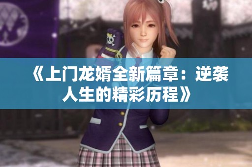 《上门龙婿全新篇章：逆袭人生的精彩历程》