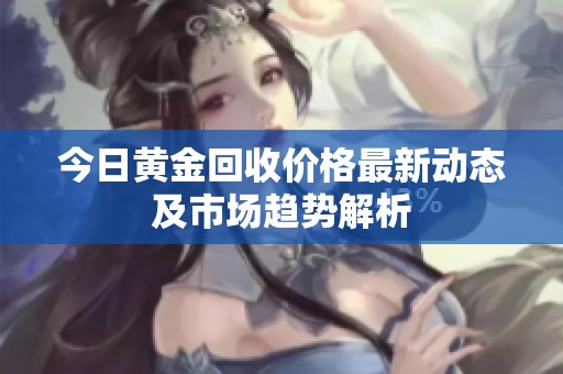 今日黄金回收价格最新动态及市场趋势解析