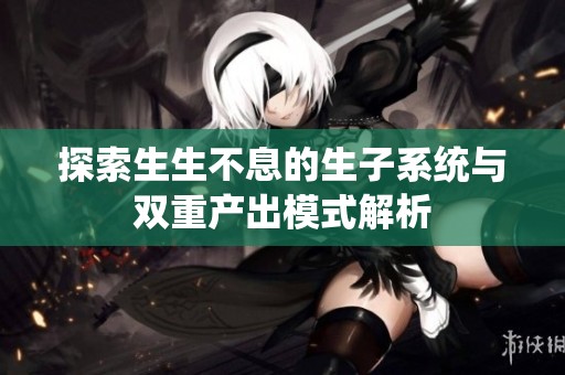 探索生生不息的生子系统与双重产出模式解析