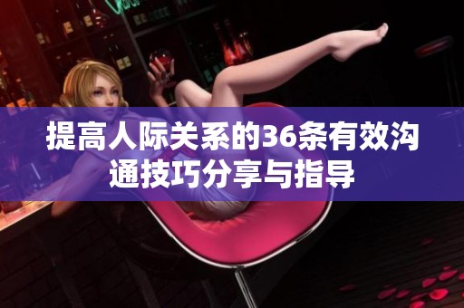 提高人际关系的36条有效沟通技巧分享与指导