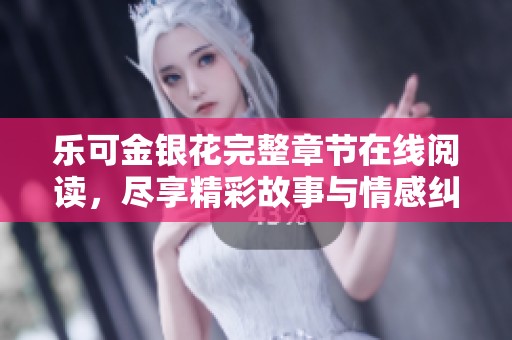 乐可金银花完整章节在线阅读，尽享精彩故事与情感纠葛