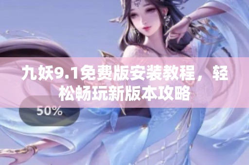 九妖9.1免费版安装教程，轻松畅玩新版本攻略