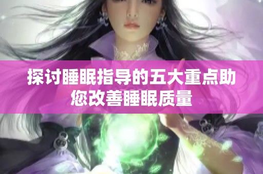 探讨睡眠指导的五大重点助您改善睡眠质量
