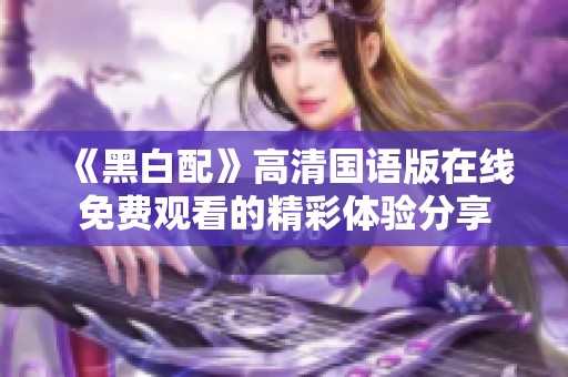 《黑白配》高清国语版在线免费观看的精彩体验分享