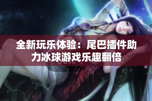 全新玩乐体验：尾巴插件助力冰球游戏乐趣翻倍
