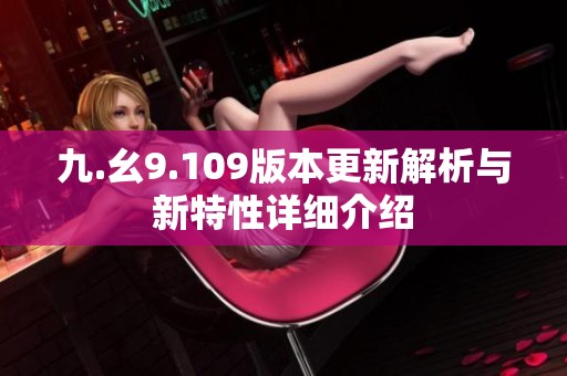 九.幺9.109版本更新解析与新特性详细介绍