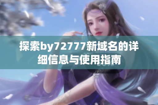 探索by72777新域名的详细信息与使用指南