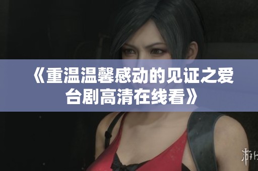 《重温温馨感动的见证之爱 台剧高清在线看》