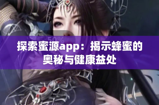 探索蜜源app：揭示蜂蜜的奥秘与健康益处