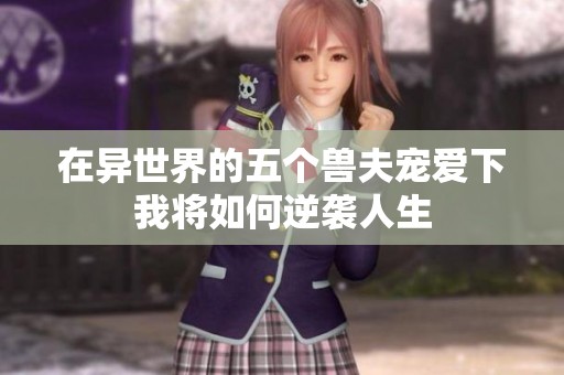 在异世界的五个兽夫宠爱下我将如何逆袭人生