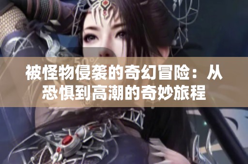 被怪物侵袭的奇幻冒险：从恐惧到高潮的奇妙旅程