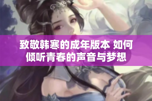 致敬韩寒的成年版本 如何倾听青春的声音与梦想