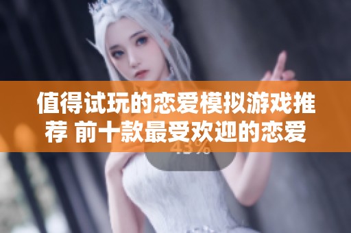 值得试玩的恋爱模拟游戏推荐 前十款最受欢迎的恋爱游戏排行榜详解