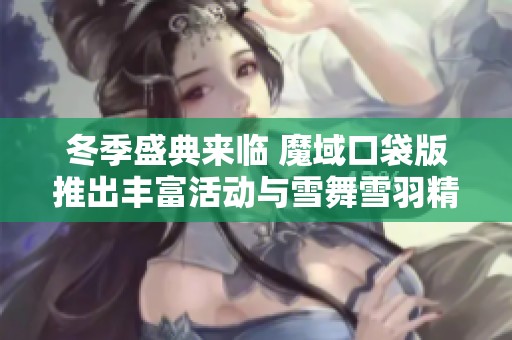 冬季盛典来临 魔域口袋版推出丰富活动与雪舞雪羽精彩内容尽在其中