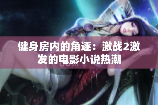健身房内的角逐：激战2激发的电影小说热潮
