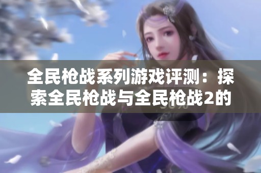 全民枪战系列游戏评测：探索全民枪战与全民枪战2的玩法与魅力解析