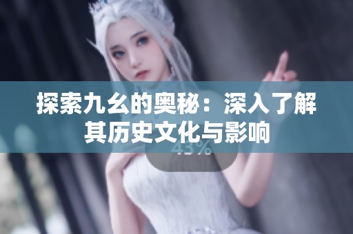 探索九幺的奥秘：深入了解其历史文化与影响