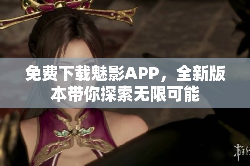 免费下载魅影APP，全新版本带你探索无限可能