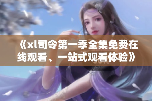 《xl司令第一季全集免费在线观看、一站式观看体验》