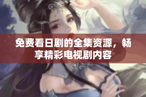 免费看日剧的全集资源，畅享精彩电视剧内容