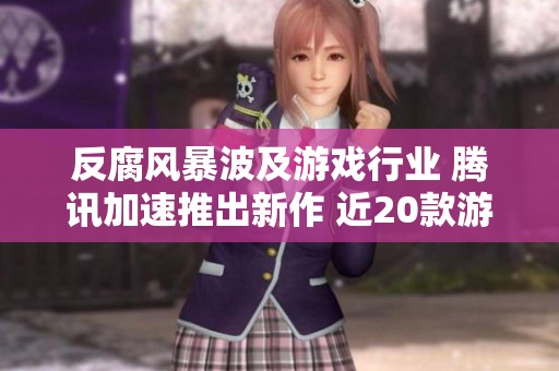 反腐风暴波及游戏行业 腾讯加速推出新作 近20款游戏面临停运危机