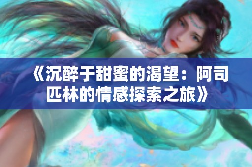 《沉醉于甜蜜的渴望：阿司匹林的情感探索之旅》