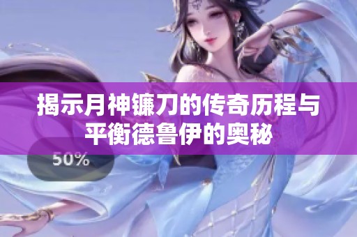 揭示月神镰刀的传奇历程与平衡德鲁伊的奥秘