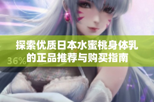 探索优质日本水蜜桃身体乳的正品推荐与购买指南