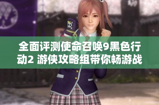 全面评测使命召唤9黑色行动2 游侠攻略组带你畅游战场激情与策略的巅峰体验
