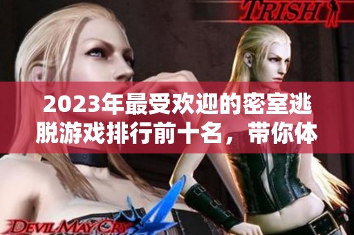 2023年最受欢迎的密室逃脱游戏排行前十名，带你体验经典逃脱的乐趣与挑战