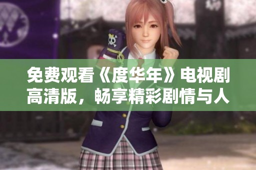 免费观看《度华年》电视剧高清版，畅享精彩剧情与人生故事