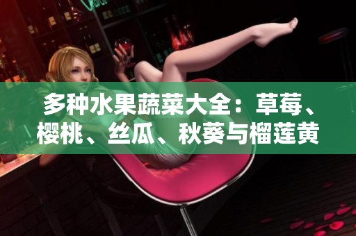 多种水果蔬菜大全：草莓、樱桃、丝瓜、秋葵与榴莲黄瓜详解