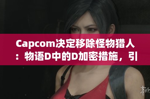 Capcom决定移除怪物猎人：物语D中的D加密措施，引发玩家热议与期待