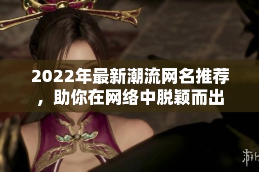 2022年最新潮流网名推荐，助你在网络中脱颖而出