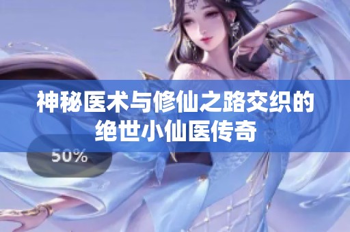 神秘医术与修仙之路交织的绝世小仙医传奇