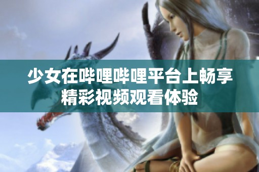 少女在哔哩哔哩平台上畅享精彩视频观看体验