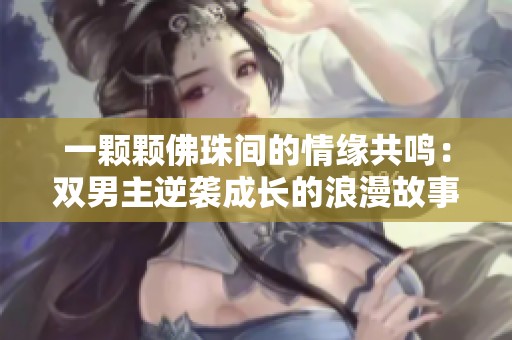 一颗颗佛珠间的情缘共鸣：双男主逆袭成长的浪漫故事