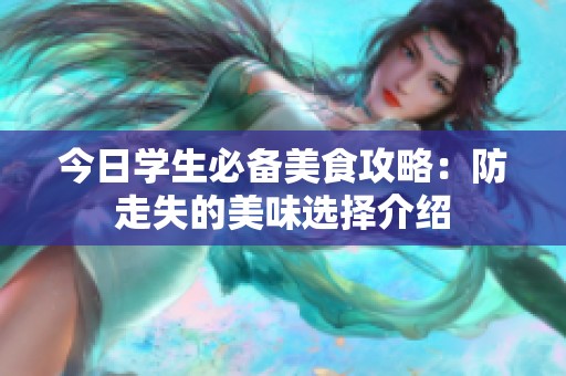 今日学生必备美食攻略：防走失的美味选择介绍