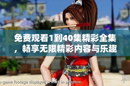 免费观看1到40集精彩全集，畅享无限精彩内容与乐趣