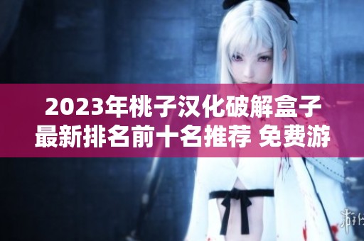 2023年桃子汉化破解盒子最新排名前十名推荐 免费游戏轻松畅玩于此