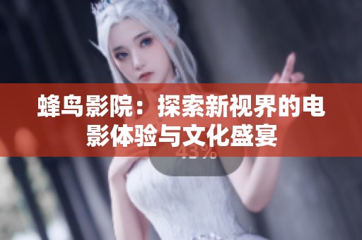 蜂鸟影院：探索新视界的电影体验与文化盛宴