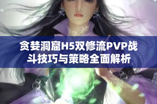 贪婪洞窟H5双修流PVP战斗技巧与策略全面解析