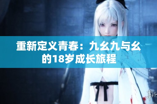 重新定义青春：九幺九与幺的18岁成长旅程