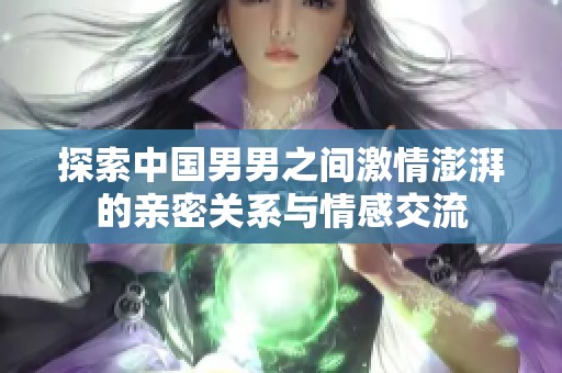 探索中国男男之间激情澎湃的亲密关系与情感交流