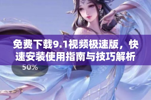 免费下载9.1视频极速版，快速安装使用指南与技巧解析