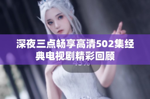 深夜三点畅享高清502集经典电视剧精彩回顾