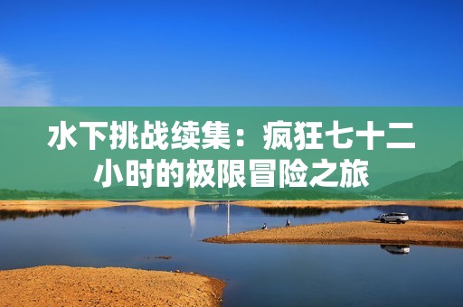 水下挑战续集：疯狂七十二小时的极限冒险之旅