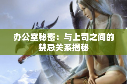 办公室秘密：与上司之间的禁忌关系揭秘