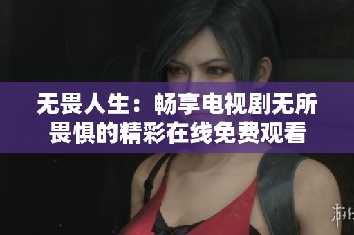 无畏人生：畅享电视剧无所畏惧的精彩在线免费观看