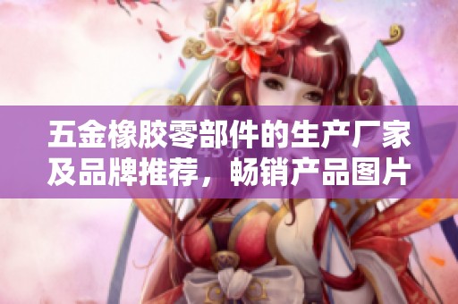 五金橡胶零部件的生产厂家及品牌推荐，畅销产品图片和热门讨论汇总